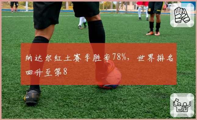 纳达尔红土赛季胜率78%，世界排名回升至第8