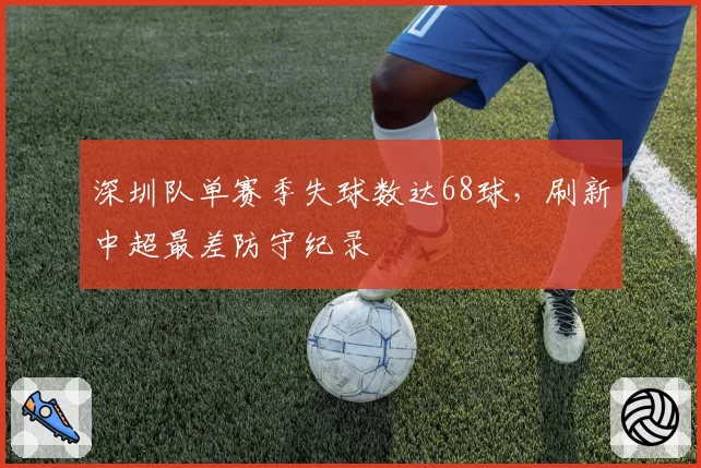 深圳队单赛季失球数达68球，刷新中超最差防守纪录