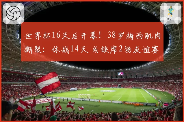 世界杯16天后开幕！38岁梅西肌肉撕裂：休战14天 或缺席2场友谊赛