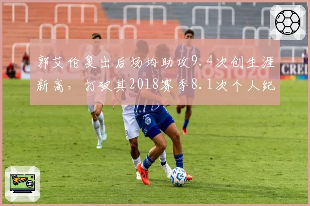 郭艾伦复出后场均助攻9.4次创生涯新高,打破其2018赛季8.1次个人纪录__br_