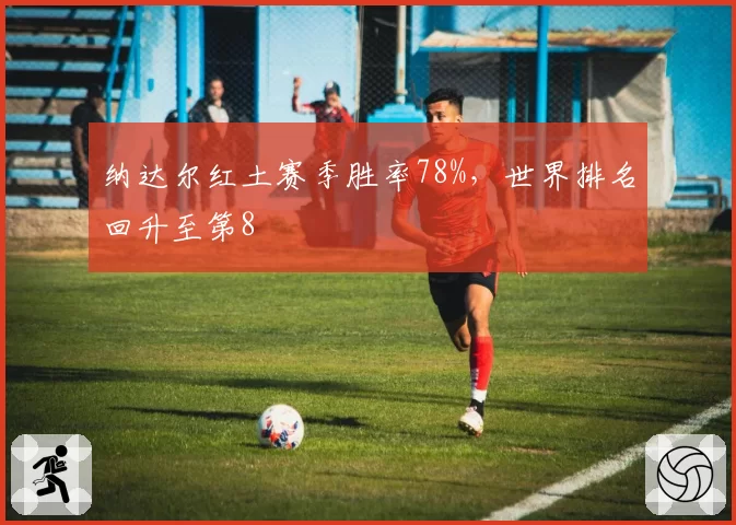 纳达尔红土赛季胜率78%，世界排名回升至第8