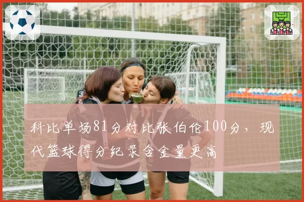 科比单场81分对比张伯伦100分，现代篮球得分纪录含金量更高