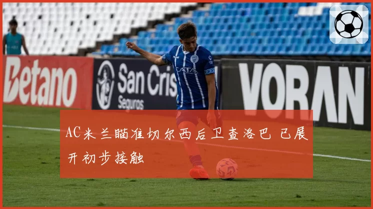 AC米兰瞄准切尔西后卫查洛巴 已展开初步接触