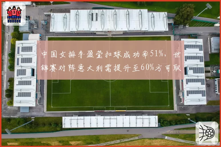中国女排李盈莹扣球成功率51%，世锦赛对阵意大利需提升至60%方可取胜