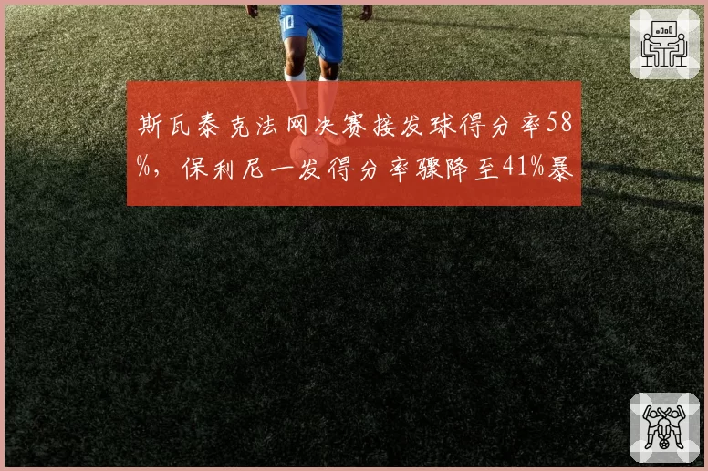 斯瓦泰克法网决赛接发球得分率58%，保利尼一发得分率骤降至41%暴露战术短板