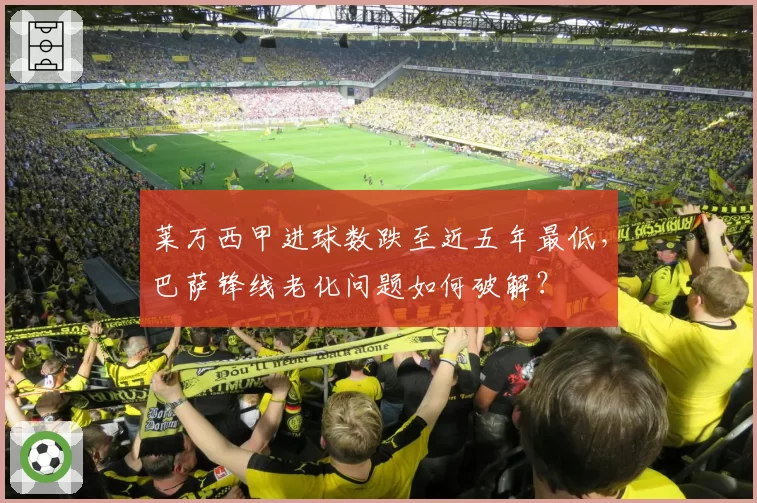 莱万西甲进球数跌至近五年最低，巴萨锋线老化问题如何破解？