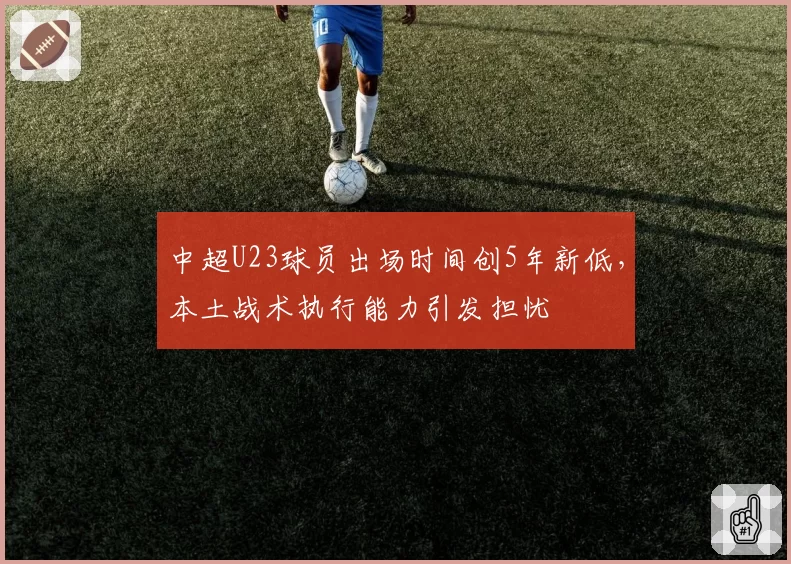 中超U23球员出场时间创5年新低,本土战术执行能力引发担忧