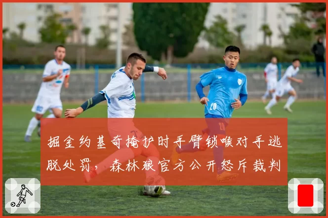 掘金约基奇掩护时手臂锁喉对手逃脱处罚，森林狼官方公开怒斥裁判尺度双标
