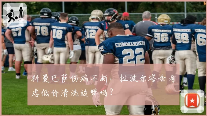科曼巴萨伤病不断,拉波尔塔会考虑低价清洗边锋吗?