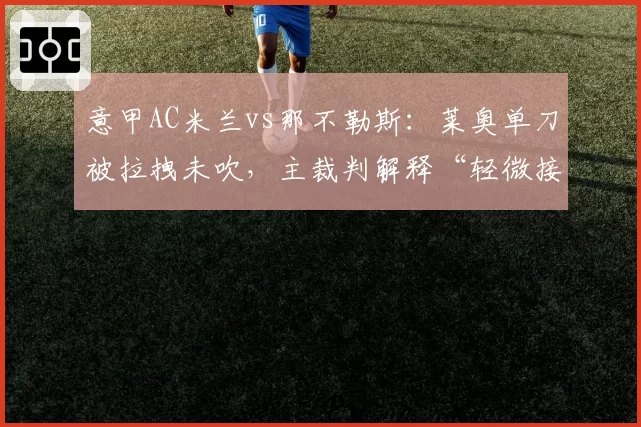 意甲AC米兰vs那不勒斯：莱奥单刀被拉拽未吹，主裁判解释“轻微接触”引发众怒