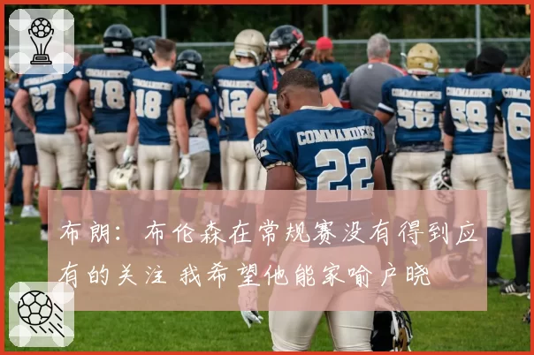 布朗：布伦森在常规赛没有得到应有的关注 我希望他能家喻户晓