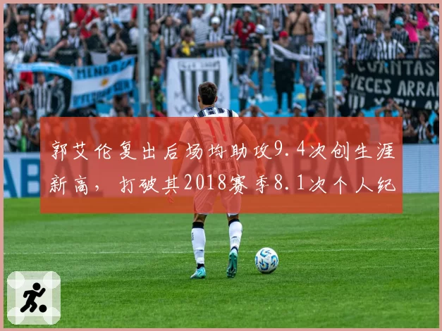郭艾伦复出后场均助攻9.4次创生涯新高,打破其2018赛季8.1次个人纪录__br_