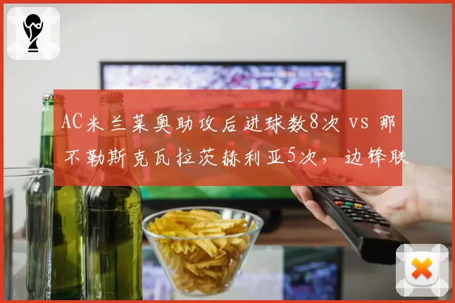 AC米兰莱奥助攻后进球数8次 vs 那不勒斯克瓦拉茨赫利亚5次，边锋联动