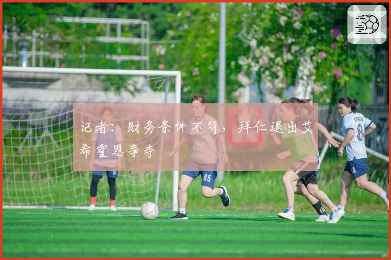 记者:财务条件不符,拜仁退出艾希霍恩争夺