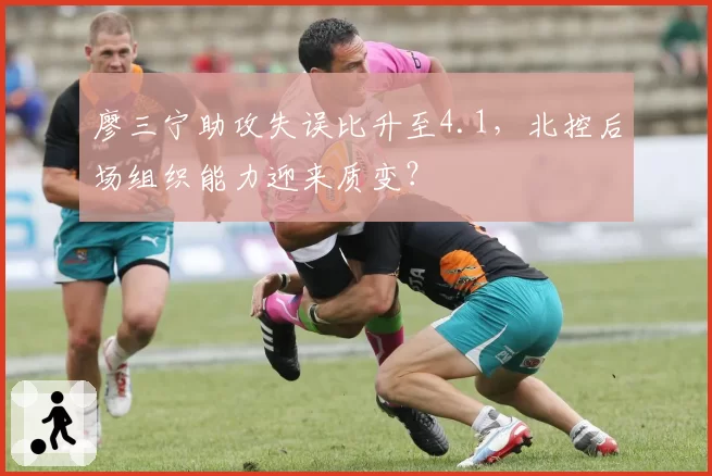廖三宁助攻失误比升至4.1,北控后场组织能力迎来质变?